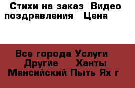 Стихи на заказ, Видео поздравления › Цена ­ 300 - Все города Услуги » Другие   . Ханты-Мансийский,Пыть-Ях г.